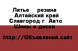 Литье  , резина  - Алтайский край, Славгород г. Авто » Шины и диски   